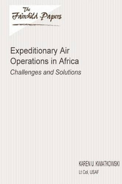 Expeditionary Air Operations in Africa: Challenges and Solutions: Fairchild Paper by Air University Press 9781479364046