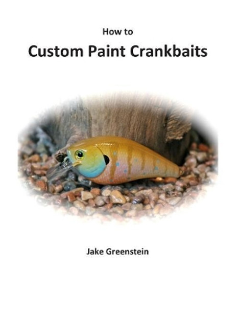 How to Custom Paint Crankbaits by Jake Greenstein 9781478233794