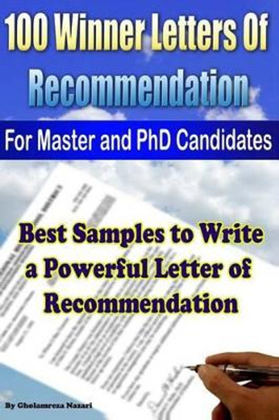 100 Winner Letters Of Recommendation: For Master and PhD Candidates: Best Samples to Write a Powerful Letter of Recommendation by Gholamreza Nazari 9781480241374