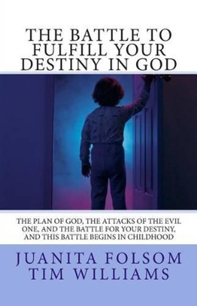 The Battle to Fulfill your Destiny in God: The plan of God, the attacks of the evil one, and the battle for your destiny, and this battle begins in childhood by Timothy Williams 9781480250833