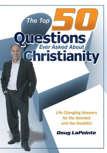 The Top 50 Questions Ever Asked About Christianity: Life Changing Answers for the Devoted and the Doubtful by Doug Lapointe 9781480278738