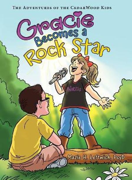 Gracie Becomes a Rock Star: The Adventures of the Cedarwood Kids by Mazie H Leftwich Psyd 9781480863750