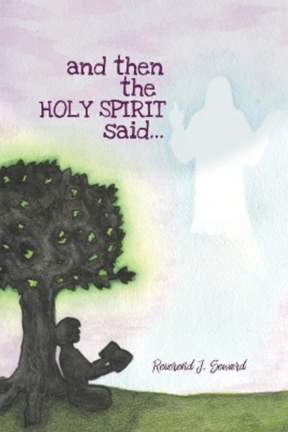 and then the HOLY SPIRIT said... by Reverend J Seward 9781480943995