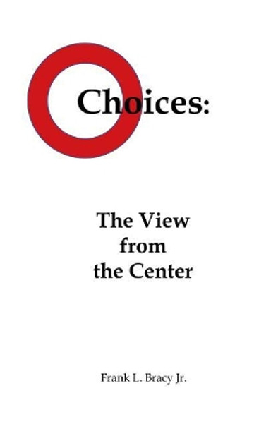 Choices: The View from the Center by Frank L Bracy Jr 9781480944879