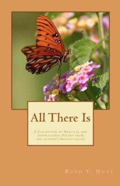 All There Is: A Collection of the Spiritual and Inspirational Poetry of Ruth Y. Nott by Ruth Y Nott 9781481017527