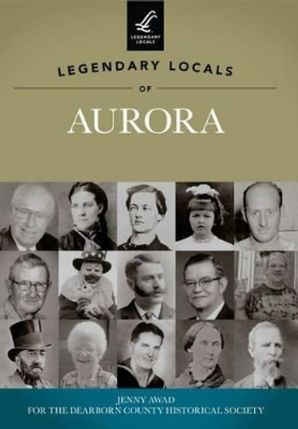 Legendary Locals of Aurora: Indiana by Jenny Awad 9781467100571