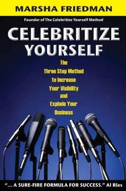 Celebritize Yourself - 1st Edition: The Three Step Method to Increase Your Visibility and Explode Your Business by Marsha Friedman 9781463661472