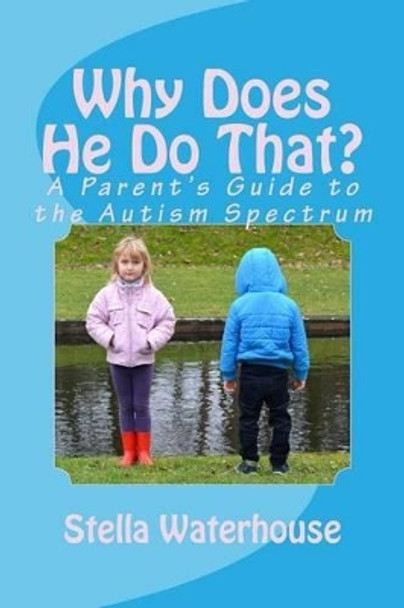 Why Does He Do That?: A Parent's Guide to the Autism Spectrum by Stella Waterhouse 9781499687033