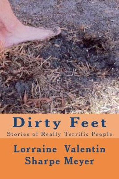 Dirty Feet: Stories of Really Terrific People by Lorraine Valentin Sharpe Meyer 9781456414825