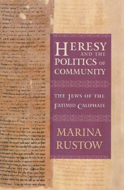 Heresy and the Politics of Community: The Jews of the Fatimid Caliphate by Marina Rustow