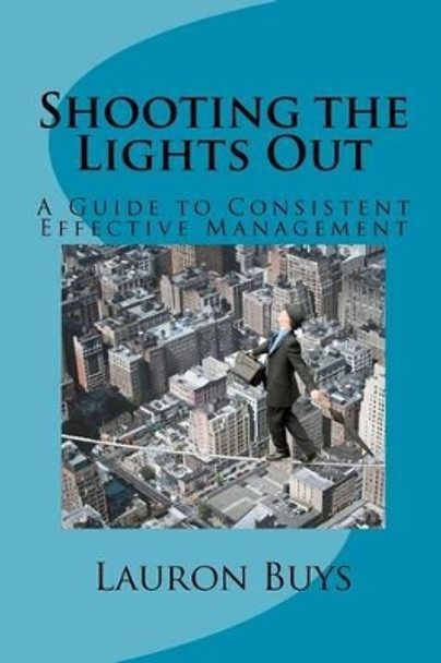 Shooting the Lights Out: A Guide to Consistent Effective Management by Lauron Buys 9781463528454