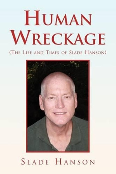 Human Wreckage (the Life and Times of Slade Hanson) by Slade Hanson 9781436387910