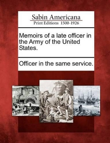 Memoirs of a Late Officer in the Army of the United States. by Officer in the Same Service 9781275718494