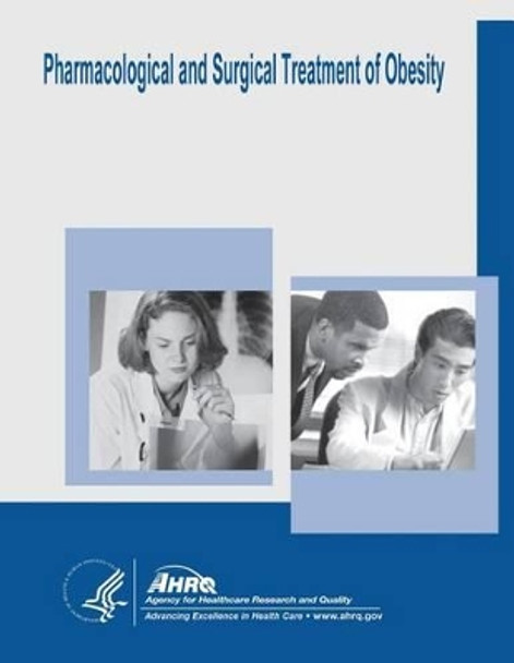 Pharmacological and Surgical Treatment of Obesity: Evidence Report/Technology Assessment Number 103 by Agency for Healthcare Resea And Quality 9781500373962