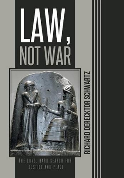 Law, Not War: The Long, Hard Search for Justice and Peace by Richard Derecktor Schwartz 9781491712757