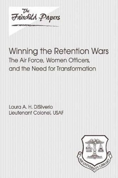 Winning the Retention Wars: The Air Force, Women, Officers, and the Need for Transformation: Fairchild Paper by Air University Press 9781479387892