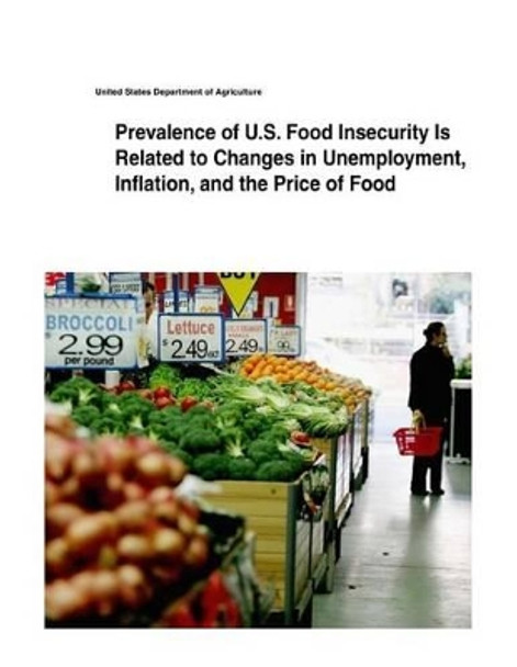 Prevalence of U.S. Food Insecurity Is Related to Changes in Unemployment, Inflation, and the Price of Food by United States Department of Agriculture 9781505433920