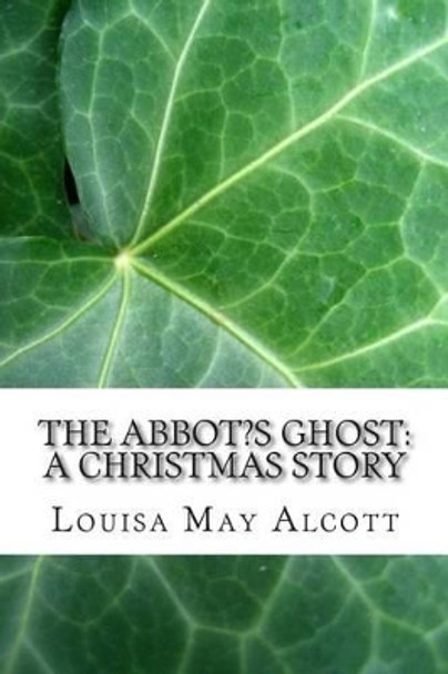 The Abbot's Ghost: A Christmas Story: (Louisa May Alcott Classics Collection) by Louisa May Alcott 9781505452037