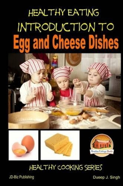 Healthy Eating - Introduction to Egg and Cheese Dishes by Dueep J Singh 9781505576894