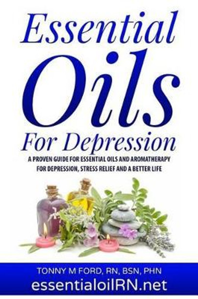 Essential Oils For Depression: Essential Oil Remedies For Stress and Depression by Tonny M Ford Rn 9781515316015