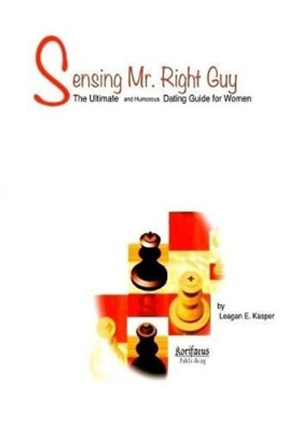 Sensing Mr. Right Guy: The Ultimate and Humorous Dating Guide for Women by Leagan E Kasper 9781515316732