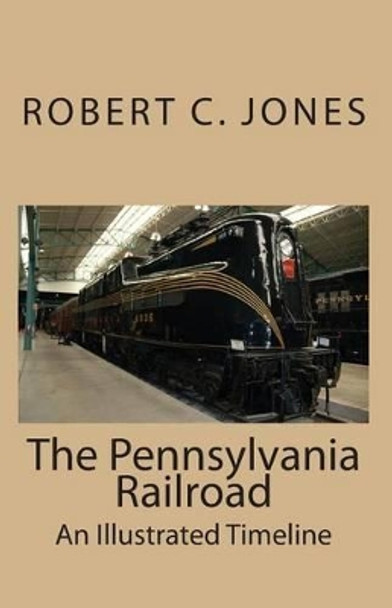 The Pennsylvania Railroad: An Illustrated Timeline by Robert C Jones 9781453895528