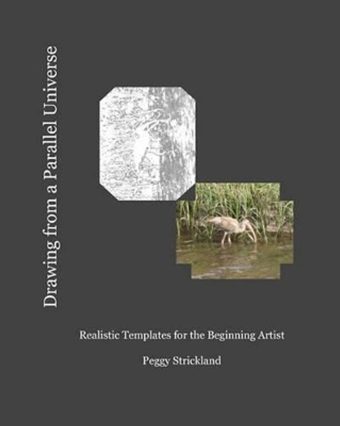 Drawing from a Parallel Universe: Realistic Templates for the Beginning Artist by Peggy Strickland 9781453856741