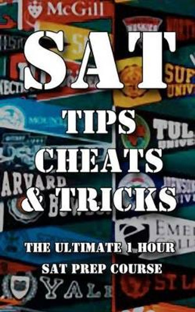 SAT Tips Cheats & Tricks - The Ultimate 1 Hour SAT Prep Course: Last Minute Tactics To Increase Your Score and Get Into The College Of Your Choice! by Sat Test Tips 9781480057449