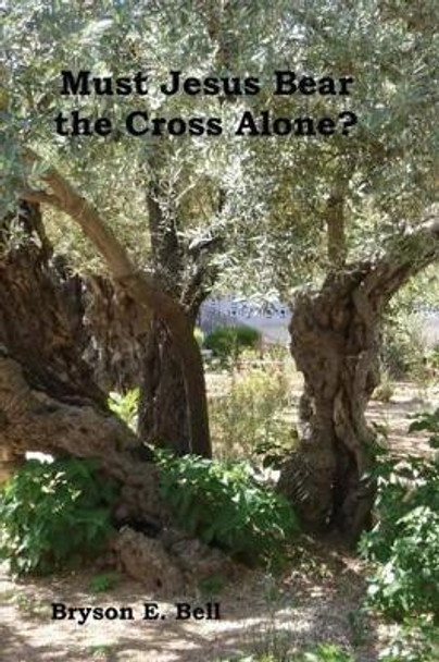 Must Jesus Bear the Cross Alone? by Bryson E Bell 9781480166981