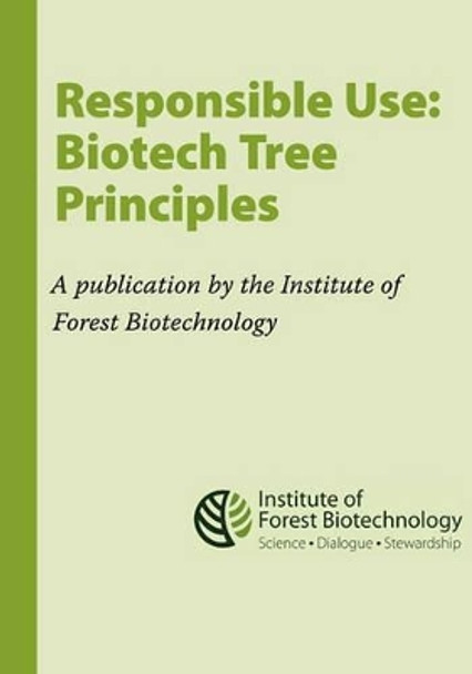 Responsible Use: Biotech Tree Principles: Principles for Using Biotech Trees by the Institute of Forest Biotechnology by Susan McCord 9781456563318