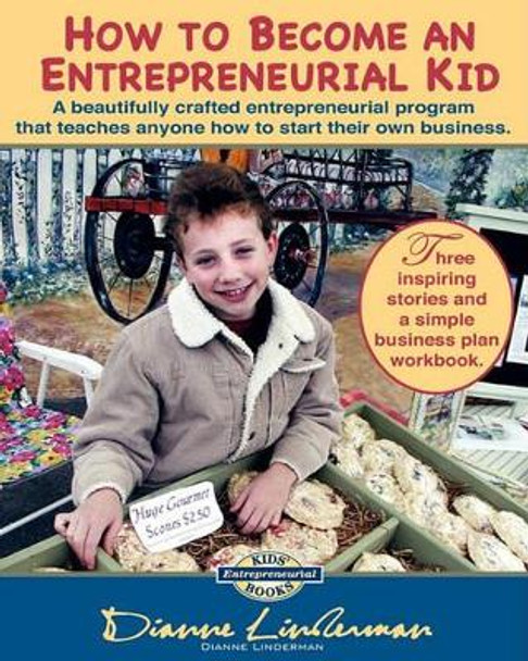 How To Become An Entrepreneurial Kid: Three inspiring stories and a simple business plan workbook. Great for kids of all ages and perfect for adults wanting to start a business. by Dianne Linderman 9781460920411