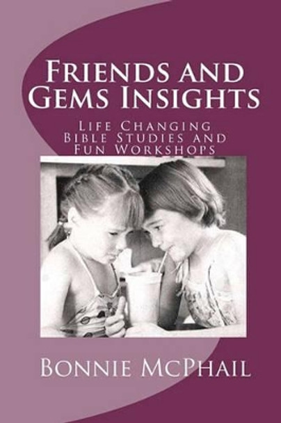 Friends and Gems Insights: Life Changing Bible Studies and Fun Workshops by Bonnie McPhail 9781460980965