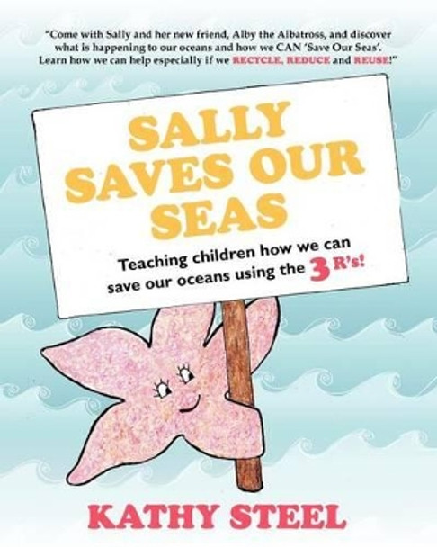 Sally Saves Our Seas: Teaching children how we can save our oceans using the 3 R's! by Kathy Steel 9781461034711