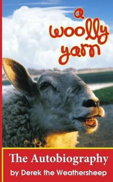 A Woolly Yarn: the Derek the Weathersheep Autobiography by Derek the Weathersheep 9781480229730