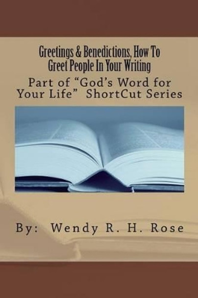 Greetings And Benedictions, How To Greet People In Your Writing by Wendy R H Rose 9781480233799