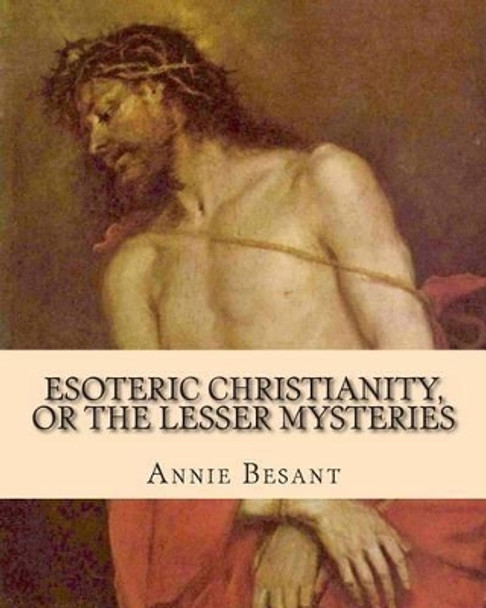 Esoteric Christianity, or The Lesser Mysteries by Annie Besant 9781461192084