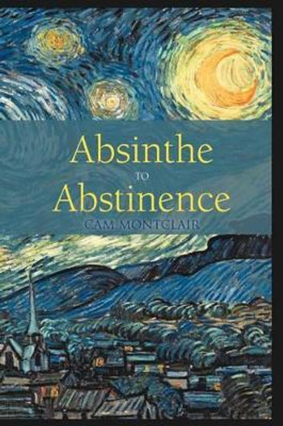 Absinthe to Abstinence by Cam Montclair 9781462043835