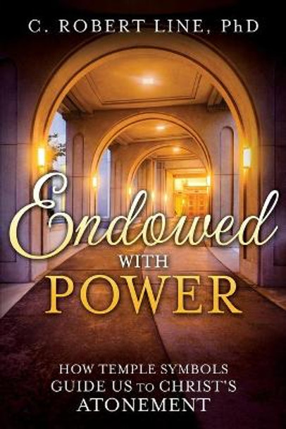 Endowed with Power: Temple Symbolism and the Atonement of Christ by C Line 9781462120727