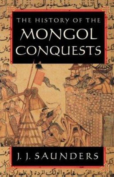 The History of the Mongol Conquests by J. J. Saunders