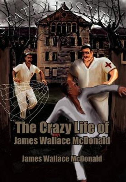 The Crazy Life of James Wallace McDonald by James Wallace McDonald 9781462859887