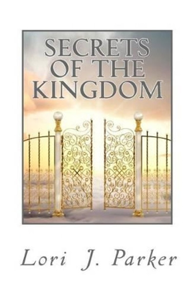 Secrets of the Kingdom: Preparing the Bride of Christ for the Kingdom of Heaven by Lori J Parker 9781463546472