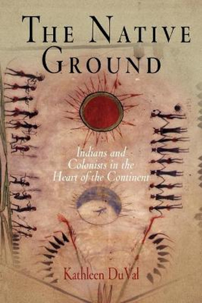 The Native Ground: Indians and Colonists in the Heart of the Continent by Kathleen DuVal