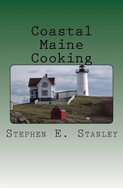 Coastal Maine Cooking: The Jesse Ashworth Cookbook by Stephen E Stanley 9781463551483