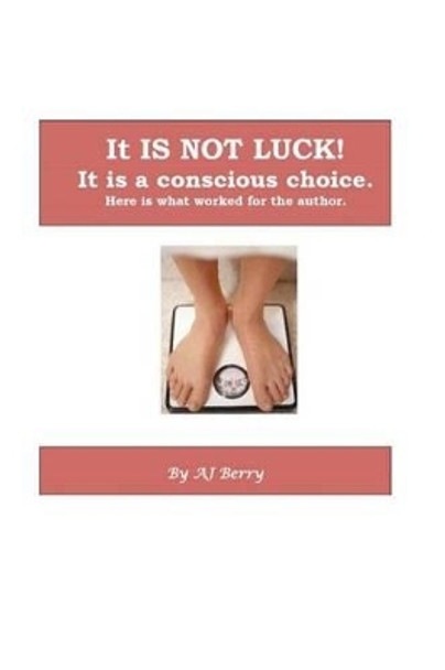 It Is NOT Luck!: It's a conscious choice. by Aj Berry 9781463574048