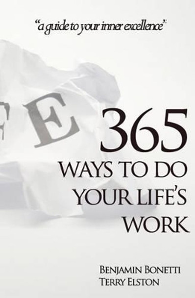 365 Ways To Do Your Life's Work: a guide to your inner excellence by Benjamin Bonetti 9781463715663