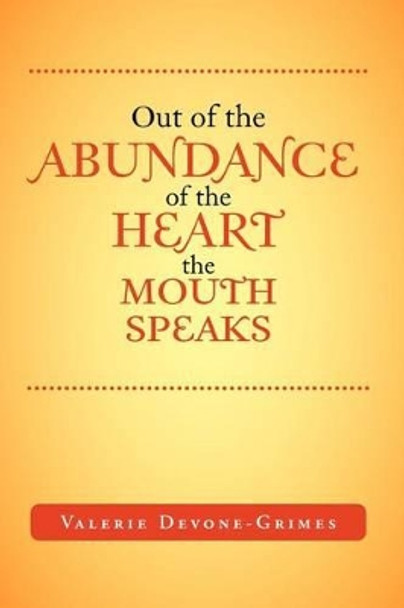 Out of the Abundance of the Heart the Mouth Speak by Valerie Devone-Grimes 9781465365873