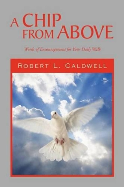 A Chip from Above: Words of Encouragement for Your Daily Walk by Robert L Caldwell 9781465370518