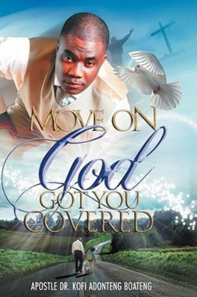 Move On, God Got You Covered! by Prophet Kofi Adonteng Boateng 9781465386380