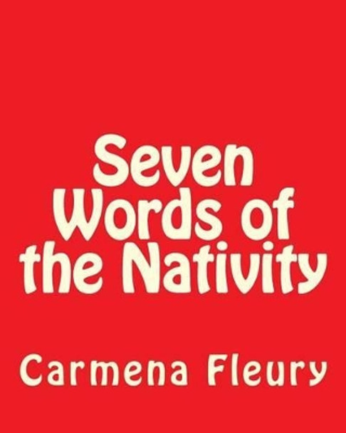 Seven Words of the Nativity by Carmena Rose Fleury 9781466212725