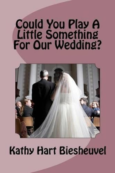 Could You Play a Little Something for Our Wedding? by Kathy Hart Biesheuvel 9781466300347